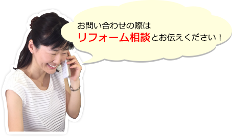 お問い合わせの際はリフォーム相談とお伝えください！